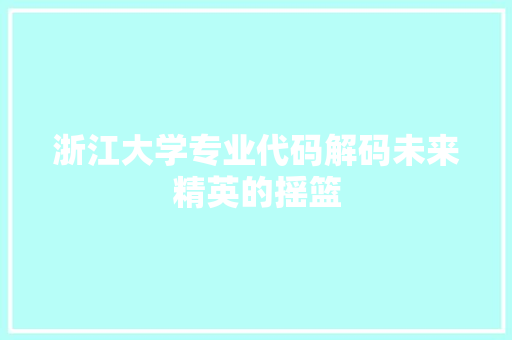 浙江大学专业代码解码未来精英的摇篮