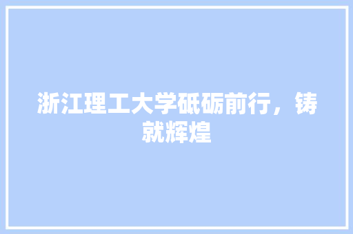 浙江理工大学砥砺前行，铸就辉煌