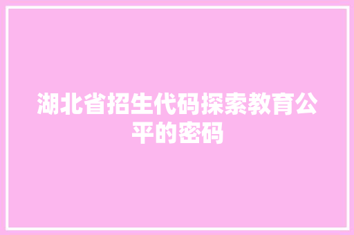 湖北省招生代码探索教育公平的密码
