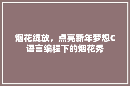 烟花绽放，点亮新年梦想C语言编程下的烟花秀