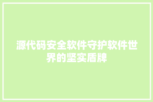 源代码安全软件守护软件世界的坚实盾牌