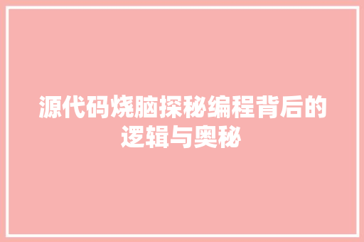 源代码烧脑探秘编程背后的逻辑与奥秘