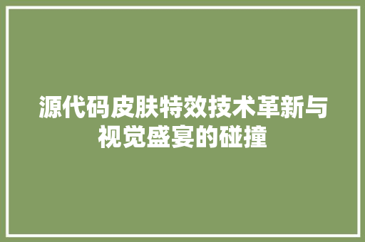 源代码皮肤特效技术革新与视觉盛宴的碰撞