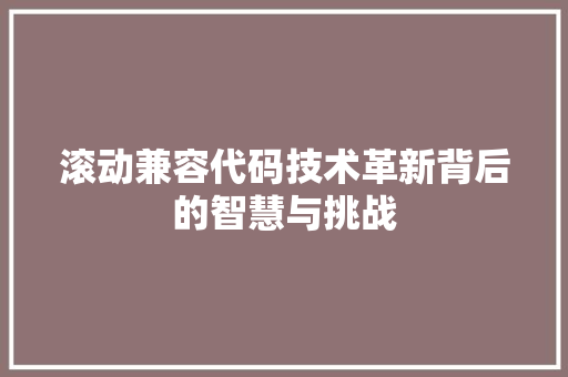 滚动兼容代码技术革新背后的智慧与挑战