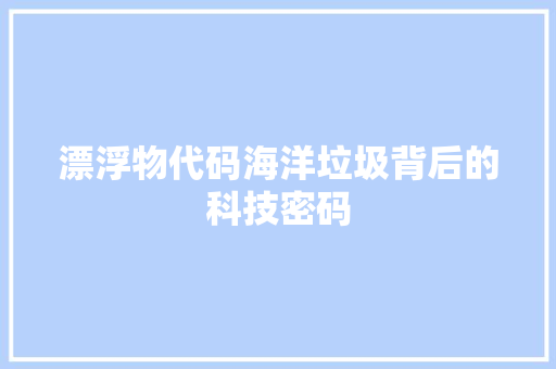 漂浮物代码海洋垃圾背后的科技密码