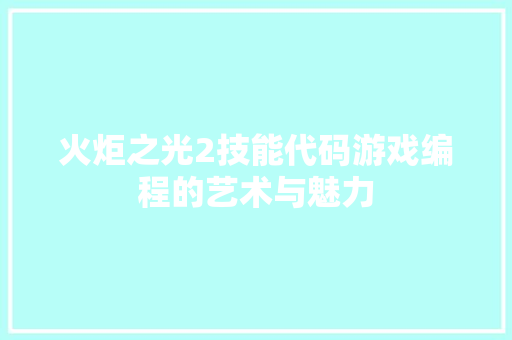 火炬之光2技能代码游戏编程的艺术与魅力