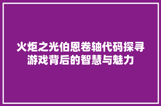 火炬之光伯恩卷轴代码探寻游戏背后的智慧与魅力