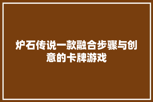 炉石传说一款融合步骤与创意的卡牌游戏