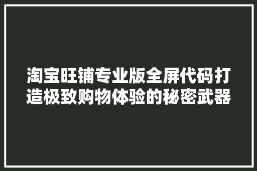 淘宝旺铺专业版全屏代码打造极致购物体验的秘密武器