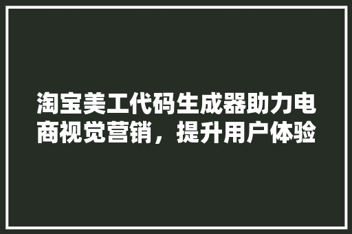 淘宝美工代码生成器助力电商视觉营销，提升用户体验