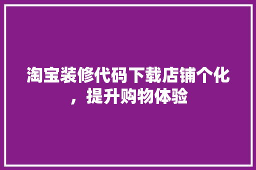 淘宝装修代码下载店铺个化，提升购物体验