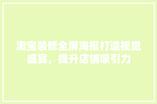 淘宝装修全屏海报打造视觉盛宴，提升店铺吸引力