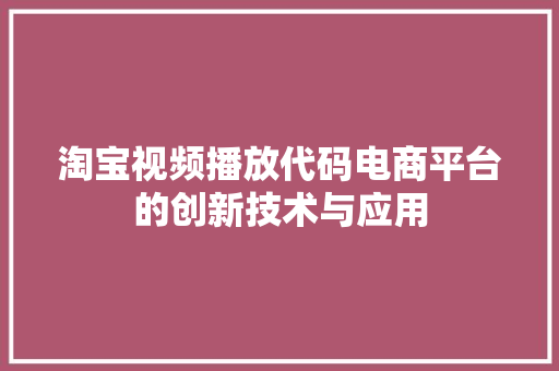 淘宝视频播放代码电商平台的创新技术与应用