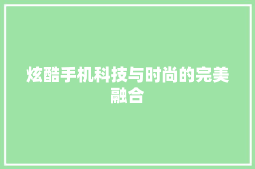 炫酷手机科技与时尚的完美融合