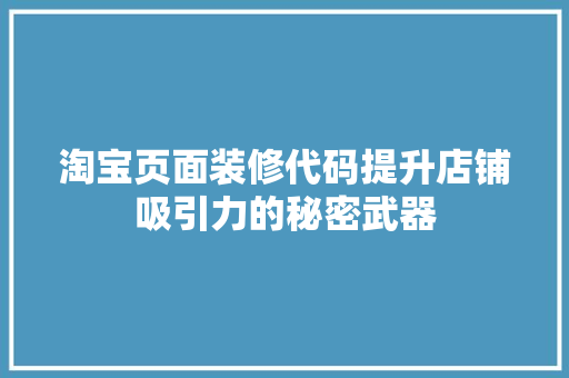 淘宝页面装修代码提升店铺吸引力的秘密武器
