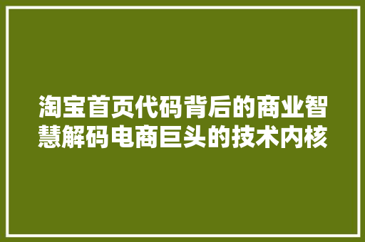 淘宝首页代码背后的商业智慧解码电商巨头的技术内核