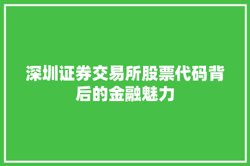 深圳证券交易所股票代码背后的金融魅力