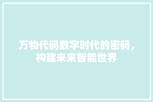 万物代码数字时代的密码，构建未来智能世界