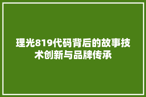 理光819代码背后的故事技术创新与品牌传承