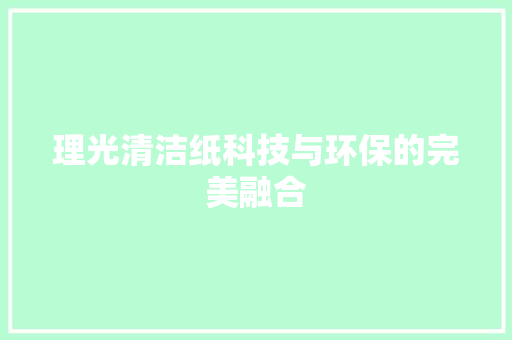 理光清洁纸科技与环保的完美融合