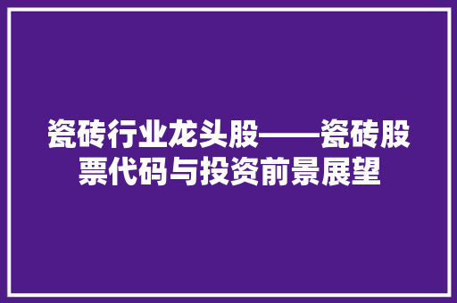 瓷砖行业龙头股——瓷砖股票代码与投资前景展望