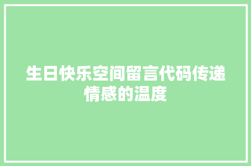 生日快乐空间留言代码传递情感的温度