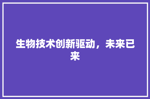 生物技术创新驱动，未来已来