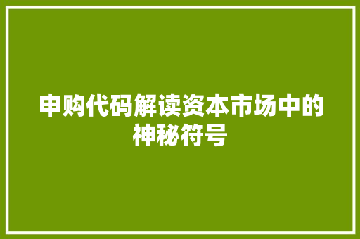 申购代码解读资本市场中的神秘符号