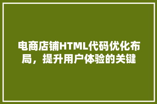 电商店铺HTML代码优化布局，提升用户体验的关键