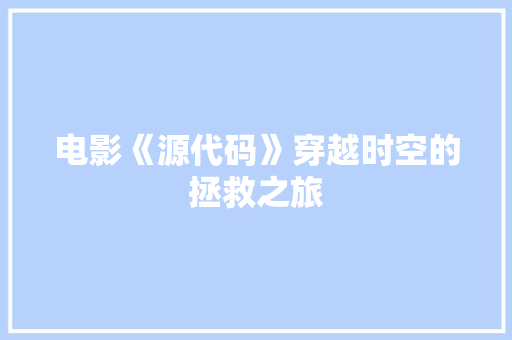 电影《源代码》穿越时空的拯救之旅