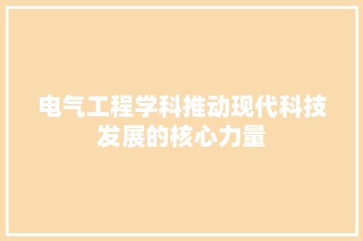 电气工程学科推动现代科技发展的核心力量