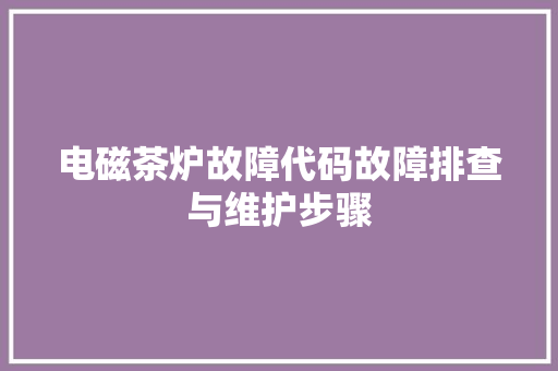 电磁茶炉故障代码故障排查与维护步骤
