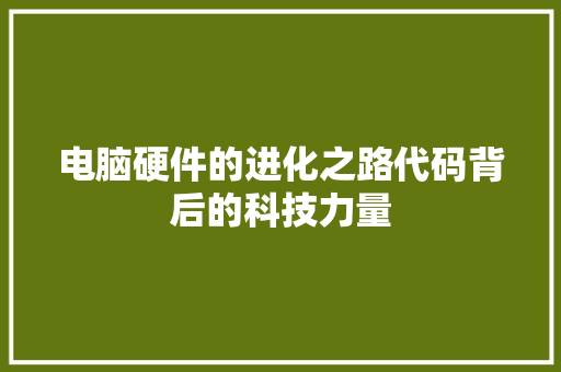 电脑硬件的进化之路代码背后的科技力量