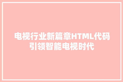 电视行业新篇章HTML代码引领智能电视时代