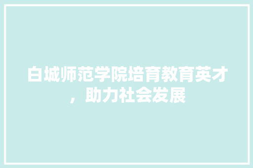 白城师范学院培育教育英才，助力社会发展