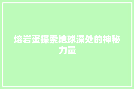 熔岩蛋探索地球深处的神秘力量
