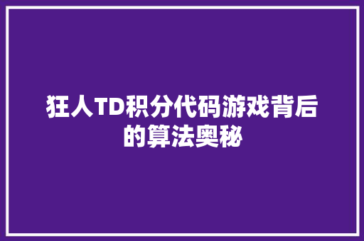 狂人TD积分代码游戏背后的算法奥秘