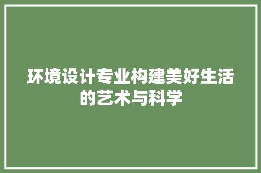环境设计专业构建美好生活的艺术与科学