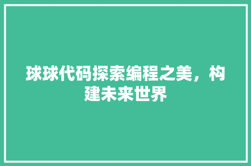 球球代码探索编程之美，构建未来世界