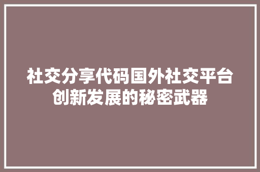 社交分享代码国外社交平台创新发展的秘密武器