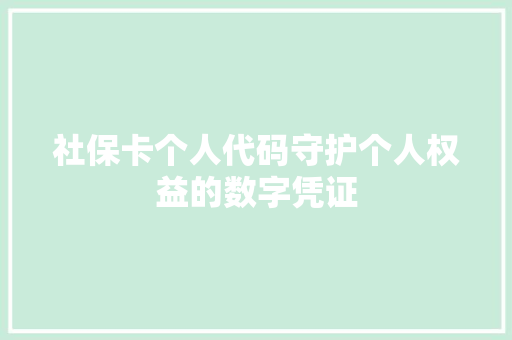 社保卡个人代码守护个人权益的数字凭证