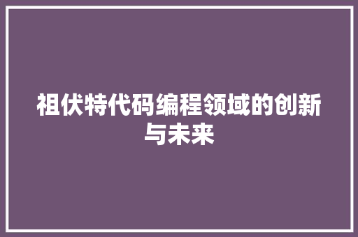 祖伏特代码编程领域的创新与未来  第1张