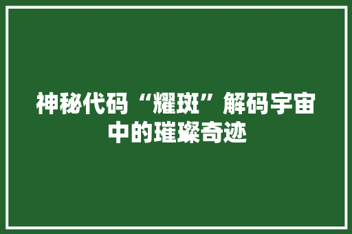 神秘代码“耀斑”解码宇宙中的璀璨奇迹