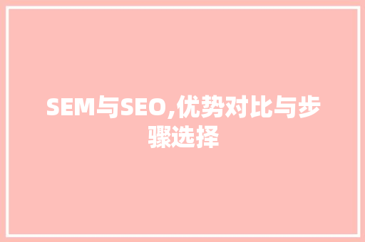 SEM与SEO,优势对比与步骤选择