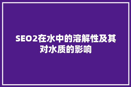 SEO2在水中的溶解性及其对水质的影响