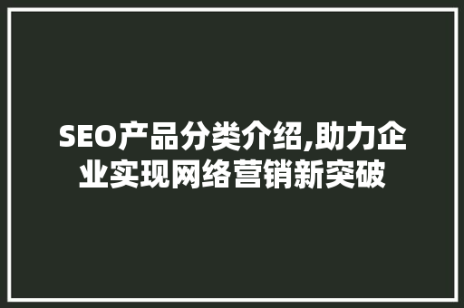 SEO产品分类介绍,助力企业实现网络营销新突破