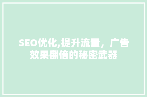 SEO优化,提升流量，广告效果翻倍的秘密武器