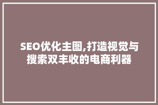 SEO优化主图,打造视觉与搜索双丰收的电商利器