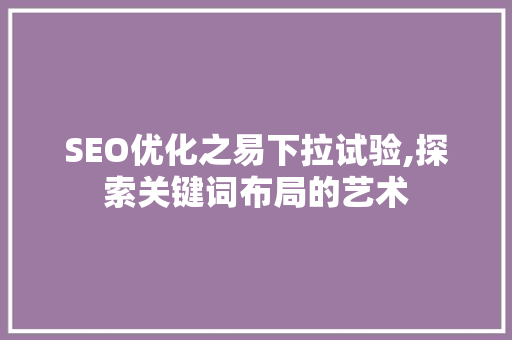 SEO优化之易下拉试验,探索关键词布局的艺术