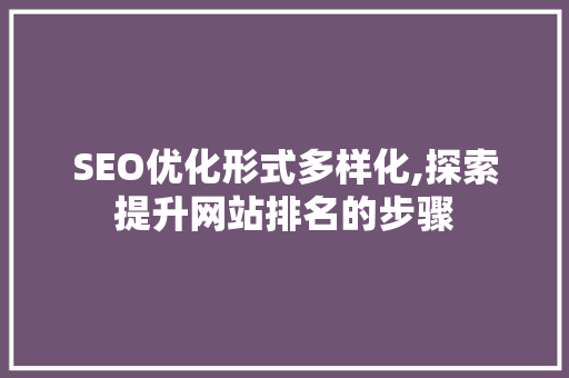 SEO优化形式多样化,探索提升网站排名的步骤